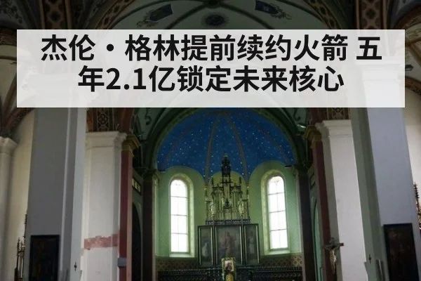 杰伦·格林提前续约火箭 五年2.1亿锁定未来核心