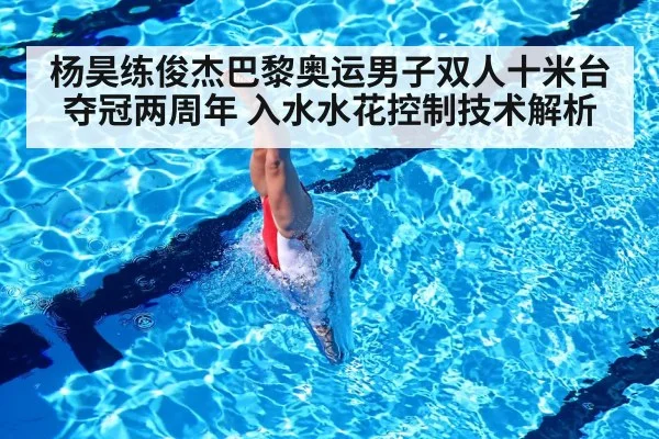 杨昊练俊杰巴黎奥运男子双人十米台夺冠两周年 入水水花控制技术解析