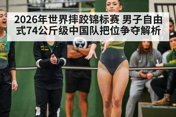 2026年世界摔跤锦标赛 男子自由式74公斤级中国队把位争夺解析