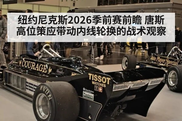 纽约尼克斯2026季前赛前瞻 唐斯高位策应带动内线轮换的战术观察