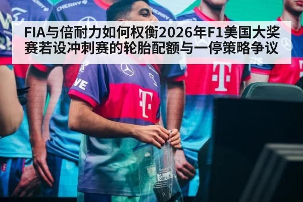 FIA与倍耐力如何权衡2026年F1美国大奖赛若设冲刺赛的轮胎配额与一停策略争议