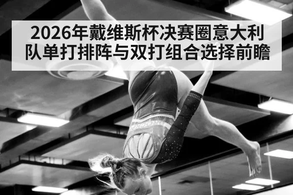2026年戴维斯杯决赛圈意大利队单打排阵与双打组合选择前瞻