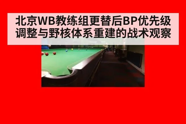 北京WB教练组更替后BP优先级调整与野核体系重建的战术观察