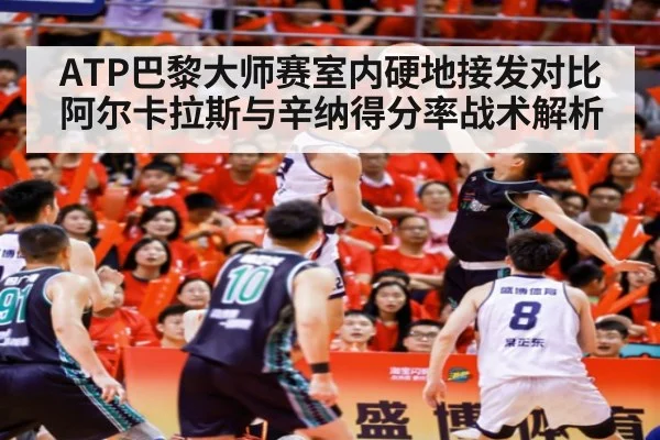 ATP巴黎大师赛室内硬地接发对比 阿尔卡拉斯与辛纳得分率战术解析